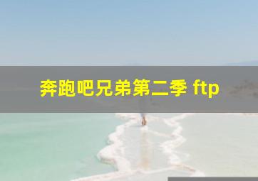 奔跑吧兄弟第二季 ftp